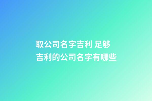 取公司名字吉利 足够吉利的公司名字有哪些-第1张-公司起名-玄机派